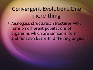 Convergent Evolution…One more thing Analogous structures: Structures which form on different populations of organisms which are similar in form and function but with differring origins 