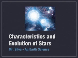 Characteristics and
Evolution of Stars
Mr. Silva - Ag Earth Science
 