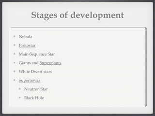 Stages of development

Nebula

Protostar

Main-Sequence Star

Giants and Supergiants

White Dwarf stars

Supernovas

  Neutron Star

  Black Hole
 