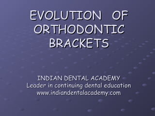 EVOLUTION OF
  ORTHODONTIC
    BRACKETS

   INDIAN DENTAL ACADEMY
Leader in continuing dental education
   www.indiandentalacademy.com
 