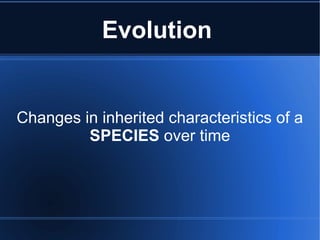 Evolution
Changes in inherited characteristics of a
SPECIES over time
 