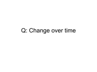 Q: Change over time
 