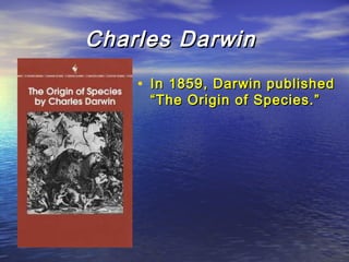 Charles DarwinCharles Darwin
• In 1859, Darwin publishedIn 1859, Darwin published
“The Origin of Species.”“The Origin of Species.”
 