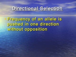 Directional SelectionDirectional Selection
• Frequency of an allele isFrequency of an allele is
pushed in one directionpushed in one direction
without oppositionwithout opposition
 