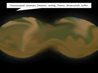 …Trancezustand…einsetzen…Evolution…wichtig…Theorie…Wissenschaft…hoffen…
 