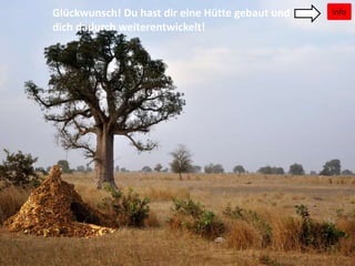 InfoGlückwunsch! Du hast dir eine Hütte gebaut und
dich dadurch weiterentwickelt!
 