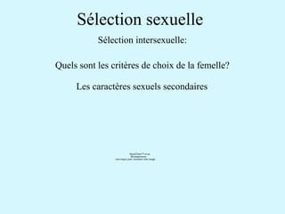 Sélection sexuelle 
Sélection intersexuelle: 
Quels sont les critères de choix de la femelle? 
Les caractères sexuels secondaires 
QuickTime™ et un 
décompresseur 
sont requis pour visionner cette image. 
 