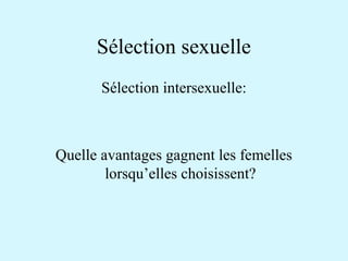 Sélection sexuelle 
Sélection intersexuelle: 
Quelle avantages gagnent les femelles 
lorsqu’elles choisissent? 
 