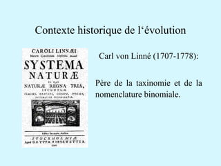 Contexte historique de l‘évolution 
Carl von Linné (1707-1778): 
Père de la taxinomie et de la 
nomenclature binomiale. 
 