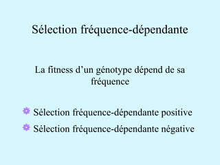Sélection fréquence-dépendante 
La fitness d’un génotype dépend de sa 
fréquence 
 Sélection fréquence-dépendante positive 
 Sélection fréquence-dépendante négative 
 