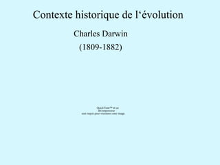 Contexte historique de l‘évolution 
Charles Darwin 
(1809-1882) 
QuickTime™ et un 
décompresseur 
sont requis pour visionner cette image. 
 