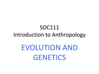 SOC111 
Introduction to Anthropology 
EVOLUTION AND 
GENETICS 
 