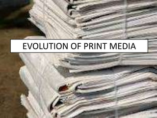 EVOLUTION OF PRINT MEDIA
 