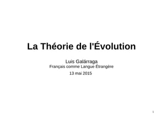 La Théorie de l'Évolution
Luis Galárraga
Français comme Langue Étrangère
13 mai 2015
1
 