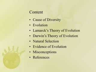 Content
• Cause of Diversity
• Evolution
• Lamarck’s Theory of Evolution
• Darwin’s Theory of Evolution
• Natural Selectio...