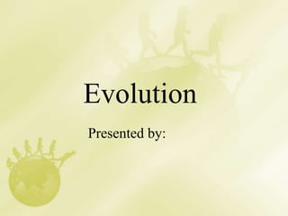 Evolution
Presented by:
 