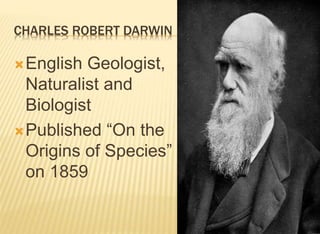 CHARLES ROBERT DARWIN
English Geologist,
Naturalist and
Biologist
Published “On the
Origins of Species”
on 1859
 