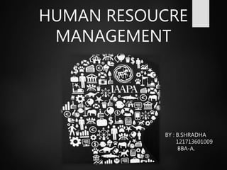 HUMAN RESOUCRE
MANAGEMENT
BY : B.SHRADHA
121713601009
BBA-A.
 
