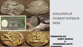 EVOLUTION OF
PAYMENT SYSTEM IN
INDIA
PRESENTED BY:
ANKIT BANSAL
&
DHIRENDRA NATH
 