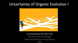 Dr Deepak Rawal (SET, NET, PhD)
Assistant Professor (Zoology)
Mohanlal Sukhadia University Udaipur
India
Uncertainty of Organic Evolution !
 