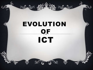 EVOLUTION
OF
ICT
 