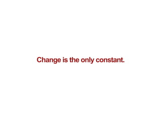 Change is the only constant.
 