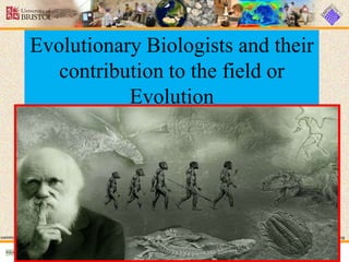 Evolutionary Biologists and their
contribution to the field or
Evolution
commons.wikimedia.org/wiki/Image:Charles_Darwin_1881.jpg
commons.wikimedia.org/wiki/Image:DNA_double_helix_vertikal.PNG
 