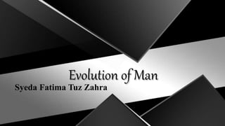 Evolution of Man
Syeda Fatima Tuz Zahra
 