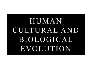 HUMAN
CULTURAL AND
BIOLOGICAL
EVOLUTION
 
