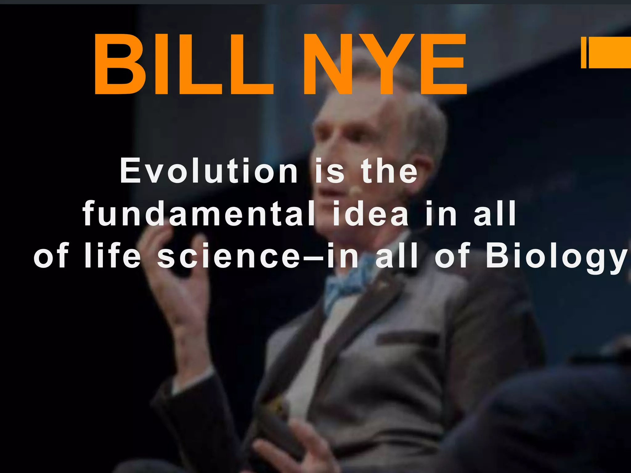 BILL NYE
Evolution is the
fundamental idea in all
of life science–in all of Biology
 