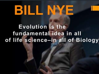 BILL NYE
Evolution is the
fundamental idea in all
of life science–in all of Biology
 