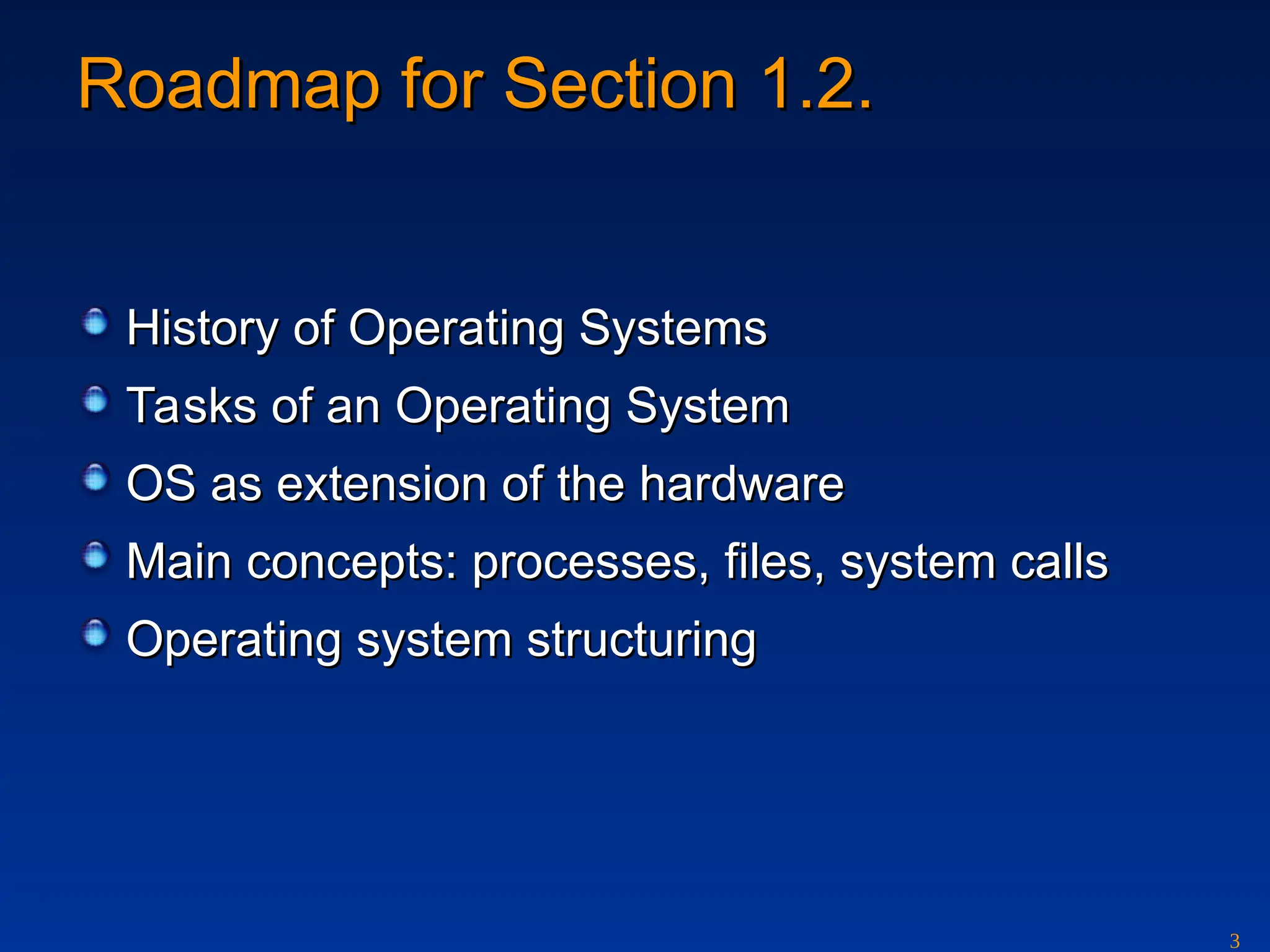 3
Roadmap for Section 1.2.
Roadmap for Section 1.2.
History of Operating Systems
History of Operating Systems
Tasks of an Operating System
Tasks of an Operating System
OS as extension of the hardware
OS as extension of the hardware
Main concepts: processes, files, system calls
Main concepts: processes, files, system calls
Operating system structuring
Operating system structuring
 
