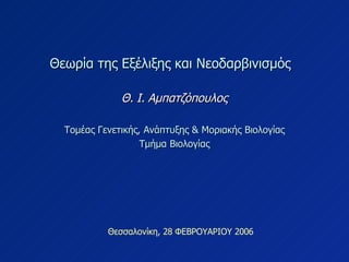 Θεσσαλονίκη, 28 ΦΕΒΡΟΥΑΡΙΟΥ 2006 Θεωρία της Εξέλιξης και Νεοδαρβινισμός  Θ. Ι. Αμπατζόπουλος Τομέας Γενετικής, Ανάπτυξης & Μοριακής Βιολογίας Τμήμα Βιολογίας 