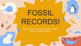 FOSSIL
RECORDS!
The contribution of Fossil Records to Charles
Darwin’s Origin of Species
 