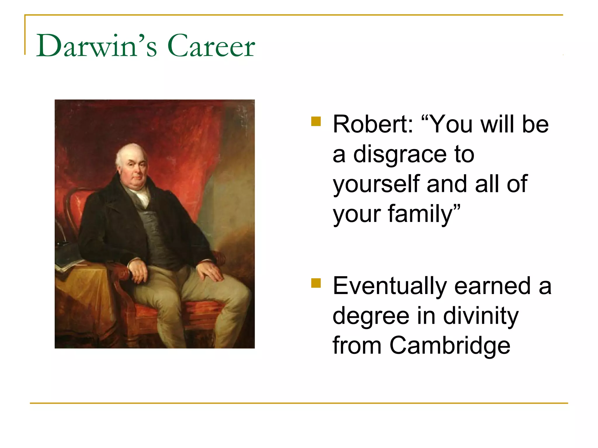 Darwin’s Career
 Robert: “You will be
a disgrace to
yourself and all of
your family”
 Eventually earned a
degree in divinity
from Cambridge
 
