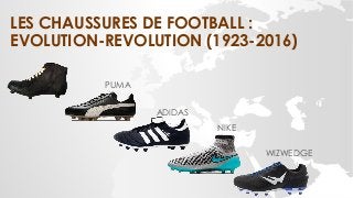 LES CHAUSSURES DE FOOTBALL :
EVOLUTION-REVOLUTION (1923-2016)
PUMA
ADIDAS
NIKE
WIZWEDGE
 