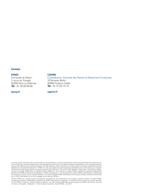 Contact

           KPMG                                                  CGPME
           Immeuble le Palatin                                   Confédération Générale des Petites et Moyennes Entreprises
           3 cours du Triangle                                   10 Terrasse Bellini
           92939 Paris La Défense                                92806 Puteaux Cedex
           Tél. : 01 55 68 68 68                                 Tél. : 01 47 62 73 73

           kpmg.fr                                               cgpme.fr




           Les informations contenues dans ce document sont d’ordre général et ne sont pas destinées à traiter les particularités d’une personne ou
           d’une entité. Bien que nous fassions tout notre possible pour fournir des informations exactes et appropriées, nous ne pouvons garantir
           que ces informations seront toujours exactes à une date ultérieure. Elles ne peuvent ni ne doivent servir de support à des décisions sans
           validation par les professionnels ad hoc. KPMG S.A. est une société anonyme d’expertise comptable et de commissariat aux comptes à
           directoire et conseil de surveillance au capital social de 5 497 100 euros. 775 726 417 RCS Nanterre. Siège social : Immeuble Le Palatin,
           3 cours du Triangle, 92939 Paris La Défense Cedex. KPMG S.A. est membre du réseau KPMG constitué de cabinets indépendants
           adhérents de KPMG International Cooperative (« KPMG International »), une entité de droit suisse. KPMG International ne propose pas
           de services aux clients. Aucun cabinet membre n’a le droit d’engager KPMG International ou les autres cabinets membres vis-à-vis des
           tiers. KPMG International n’a le droit d’engager aucun cabinet membre.
           © 2012 KPMG S.A., société anonyme d’expertise comptable et de commissariat aux comptes, membre français du réseau KPMG
           constitué de cabinets indépendants adhérents de KPMG International Cooperative, une entité de droit suisse. Tous droits réservés.
           Le nom KPMG, le logo et « cutting through complexity » sont des marques déposées ou des marques de KPMG International. Imprimé
           en France. Conception - Réalisation : Communication Corporate - Studio KPMG - Juin 2012.




Etude PME 2012.indd 46                                                                                                                                 6/14/2012 5:11:23 PM
 