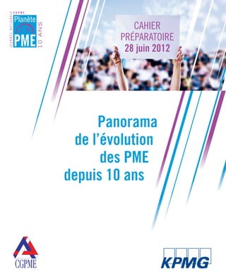 CAHIER
                                        PRÉPARATOIRE
                                         28 juin 2012




                                     Panorama
                                 de l’évolution
                                      des PME
                               depuis 10 ans




Etude PME 2012.indd 1                                   6/14/2012 5:11:10 PM
• Couv etude KPMG_def.indd 1                                   25/05/12 16:17
 