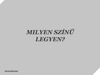 MILYEN SZÍNŰ
LEGYEN?
 