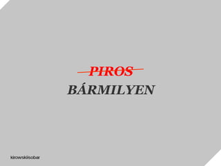 PIROS
BÁRMILYEN
 