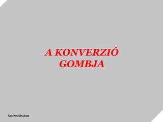 A KONVERZIÓ
GOMBJA
 
