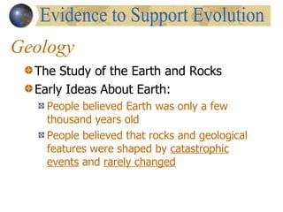 Geology The Study of the Earth and Rocks Early Ideas About Earth: People believed Earth was only a few thousand years old People believed that rocks and geological features were shaped by  catastrophic   events  and  rarely changed Evidence to Support Evolution 
