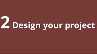 2Design your project
 