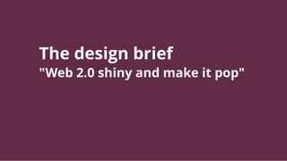 The design brief
"Web 2.0 shiny and make it pop"
 