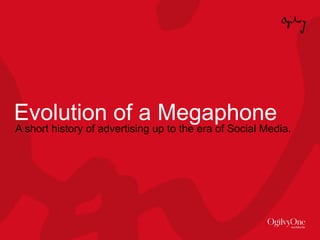 Evolution of a Megaphone A short history of advertising up to the era of Social Media. 