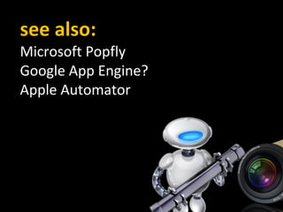 see also: Microsoft Popfly Google App Engine? Apple Automator 
