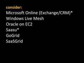 consider: Microsoft Online (Exchange/CRM)* Windows Live Mesh Oracle on EC2 Saasu* GoGrid SaaSGrid 