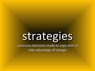 strategies conscious decisions made to cope with or take advantage of change 