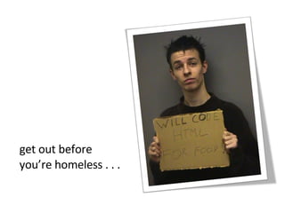 get out before you’re homeless . . . 