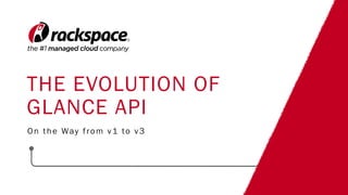 THE EVOLUTION OF
GLANCE API
On the Way from v1 to v3
 